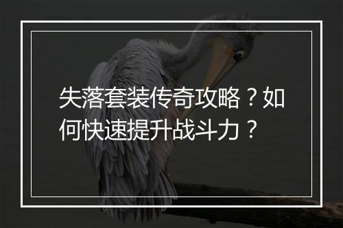 失落套装传奇攻略？如何快速提升战斗力？