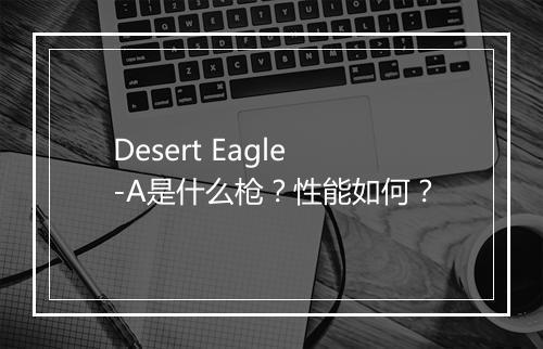 Desert Eagle-A是什么枪?性能如何?