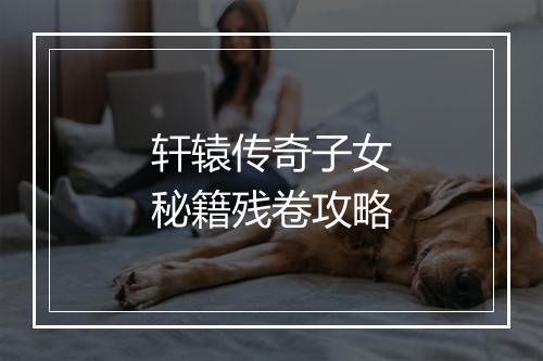 轩辕传奇子女秘籍残卷攻略
