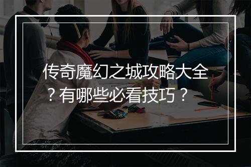 传奇魔幻之城攻略大全？有哪些必看技巧？