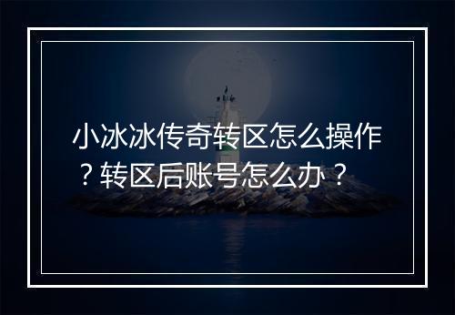 小冰冰传奇转区怎么操作？转区后账号怎么办？