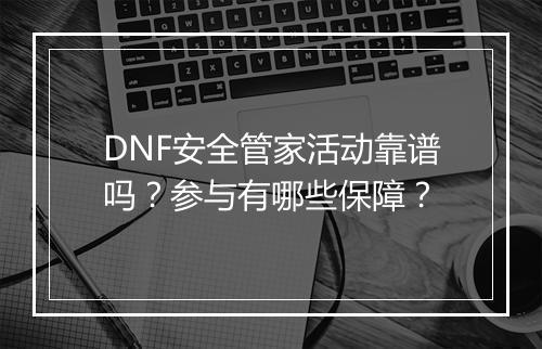 DNF安全管家活动靠谱吗？参与有哪些保障？