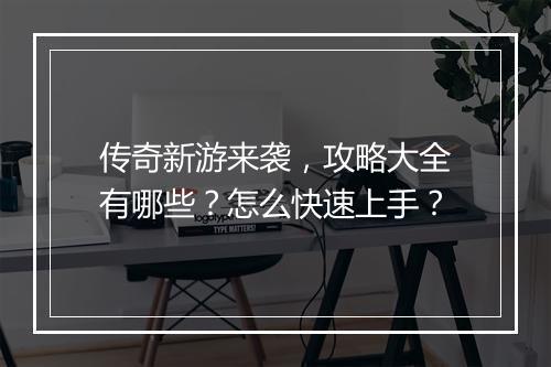 传奇新游来袭，攻略大全有哪些？怎么快速上手？