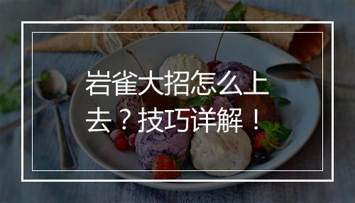 岩雀大招怎么上去？技巧详解！