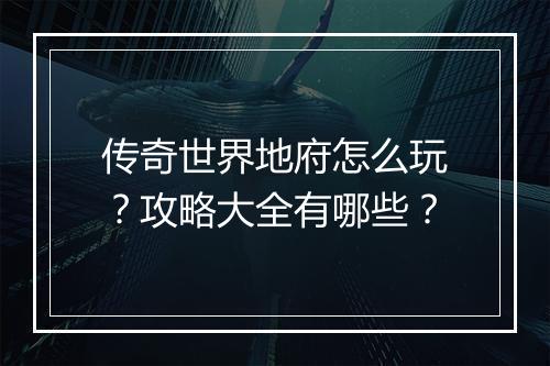 传奇世界地府怎么玩？攻略大全有哪些？