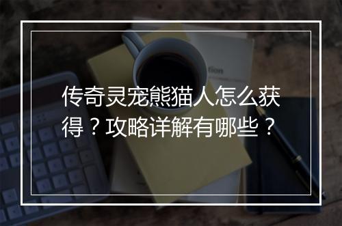 传奇灵宠熊猫人怎么获得？攻略详解有哪些？