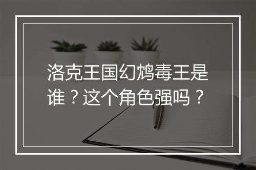 洛克王国幻鸩毒王是谁？这个角色强吗？