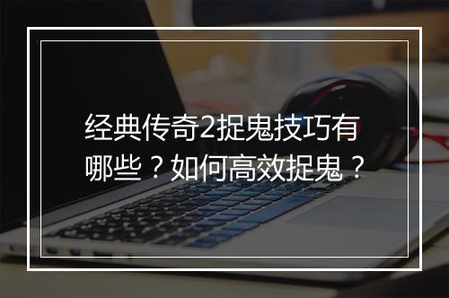 经典传奇2捉鬼技巧有哪些？如何高效捉鬼？
