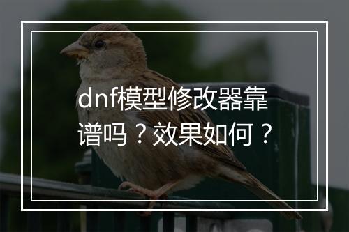 dnf模型修改器靠谱吗？效果如何？