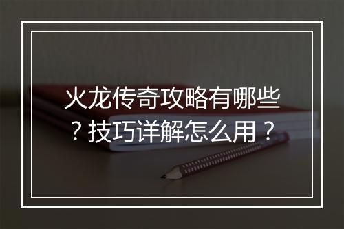 火龙传奇攻略有哪些？技巧详解怎么用？