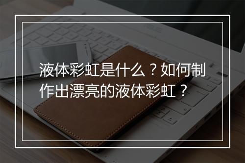 液体彩虹是什么？如何制作出漂亮的液体彩虹？