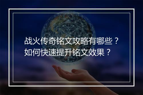 战火传奇铭文攻略有哪些？如何快速提升铭文效果？