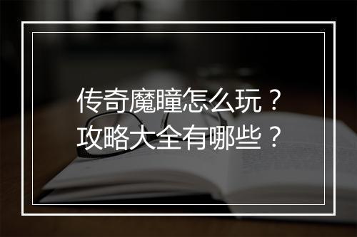 传奇魔瞳怎么玩?攻略大全有哪些?