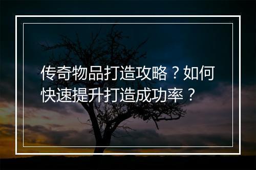 传奇物品打造攻略？如何快速提升打造成功率？