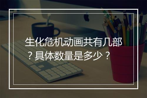 生化危机动画共有几部？具体数量是多少？