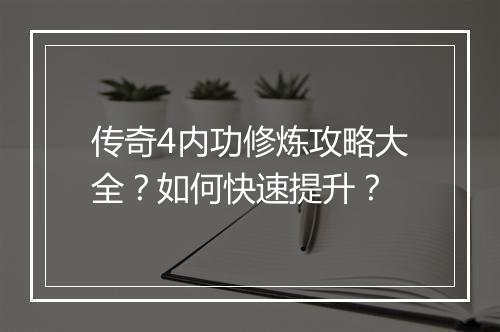 传奇4内功修炼攻略大全？如何快速提升？