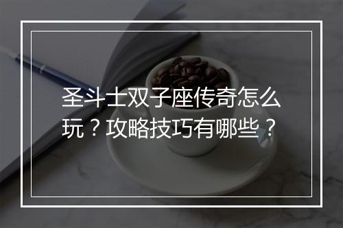 圣斗士双子座传奇怎么玩？攻略技巧有哪些？