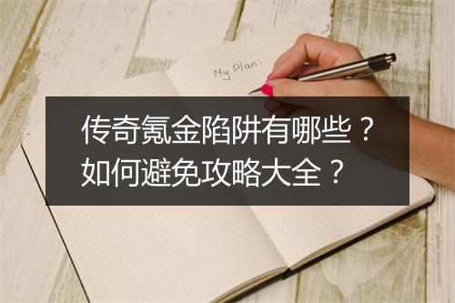 传奇氪金陷阱有哪些？如何避免攻略大全？