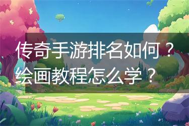 传奇手游排名如何？绘画教程怎么学？