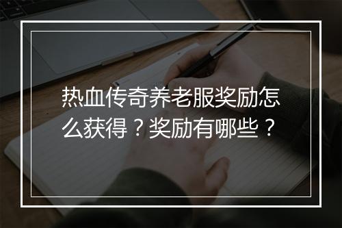 热血传奇养老服奖励怎么获得？奖励有哪些？