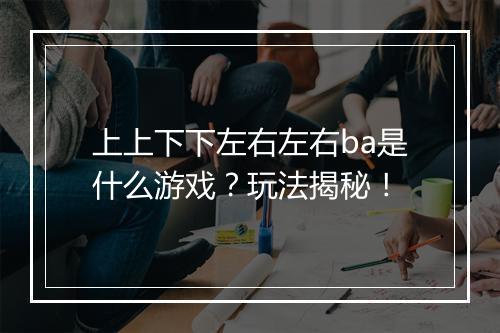 上上下下左右左右ba是什么游戏？玩法揭秘！