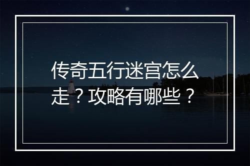 传奇五行迷宫怎么走？攻略有哪些？