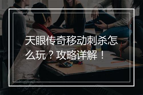 天眼传奇移动刺杀怎么玩？攻略详解！