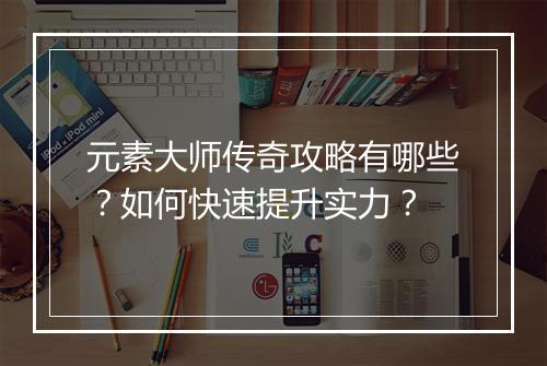 元素大师传奇攻略有哪些？如何快速提升实力？