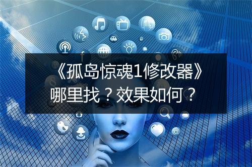 《孤岛惊魂1修改器》哪里找？效果如何？