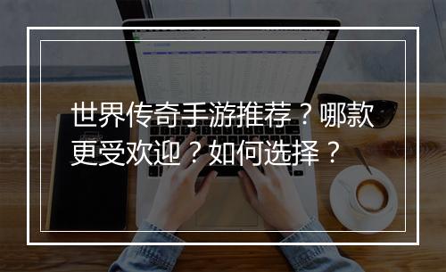 世界传奇手游推荐？哪款更受欢迎？如何选择？