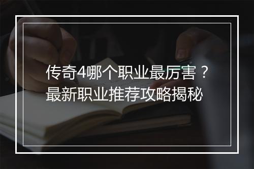 传奇4哪个职业最厉害？最新职业推荐攻略揭秘