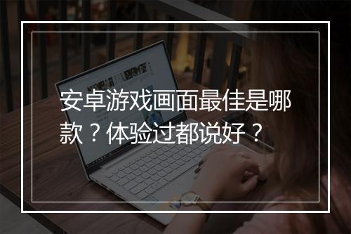 安卓游戏画面最佳是哪款？体验过都说好？