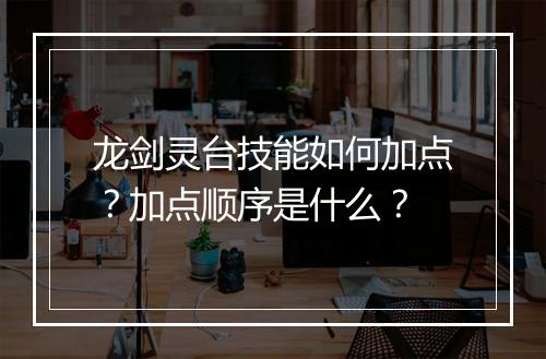 龙剑灵台技能如何加点？加点顺序是什么？