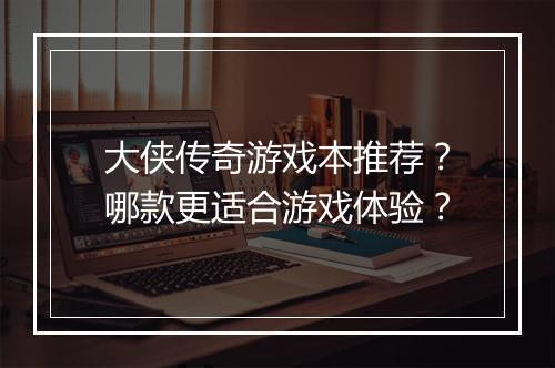 大侠传奇游戏本推荐？哪款更适合游戏体验？