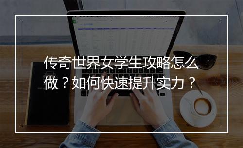 传奇世界女学生攻略怎么做？如何快速提升实力？