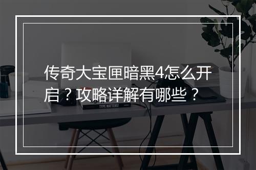 传奇大宝匣暗黑4怎么开启？攻略详解有哪些？