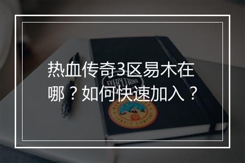 热血传奇3区易木在哪？如何快速加入？