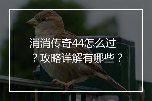 消消传奇44怎么过？攻略详解有哪些？