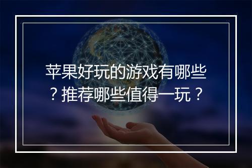 苹果好玩的游戏有哪些？推荐哪些值得一玩？
