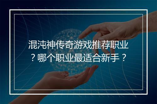 混沌神传奇游戏推荐职业？哪个职业最适合新手？