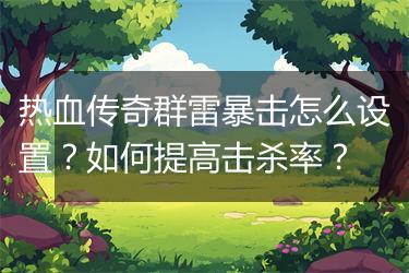 热血传奇群雷暴击怎么设置？如何提高击杀率？