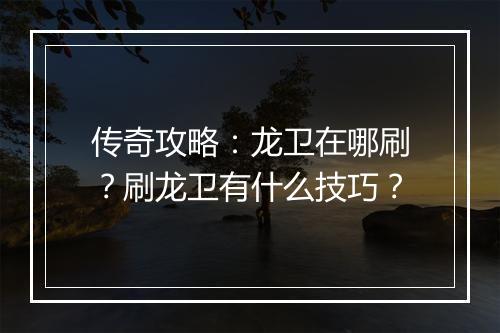 传奇攻略：龙卫在哪刷？刷龙卫有什么技巧？