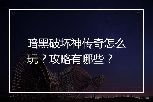 暗黑破坏神传奇怎么玩？攻略有哪些？
