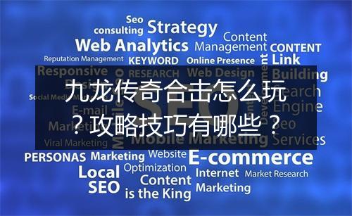 九龙传奇合击怎么玩？攻略技巧有哪些？