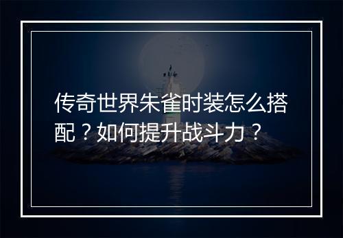 传奇世界朱雀时装怎么搭配？如何提升战斗力？