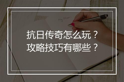 抗日传奇怎么玩？攻略技巧有哪些？