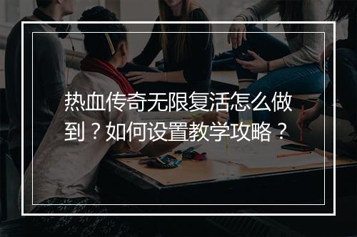 热血传奇无限复活怎么做到？如何设置教学攻略？