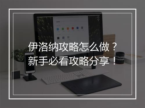 伊洛纳攻略怎么做？新手必看攻略分享！