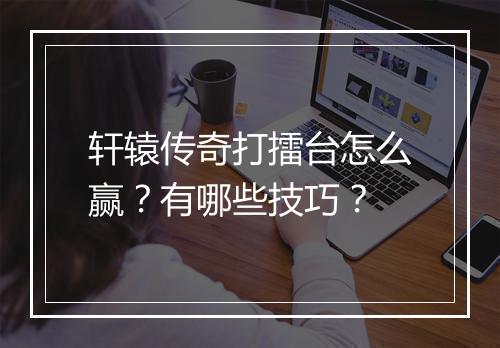 轩辕传奇打擂台怎么赢？有哪些技巧？