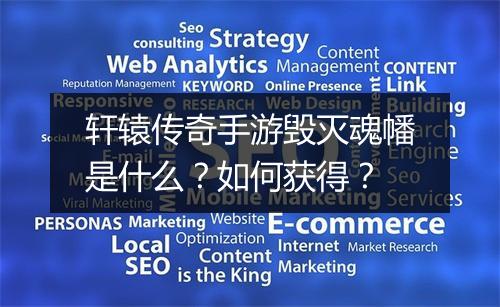 轩辕传奇手游毁灭魂幡是什么？如何获得？